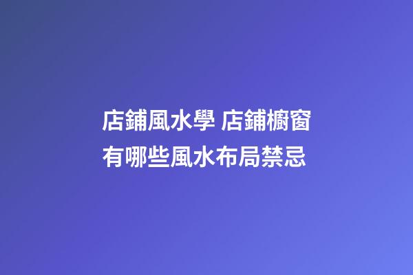 店鋪風水學 店鋪櫥窗有哪些風水布局禁忌